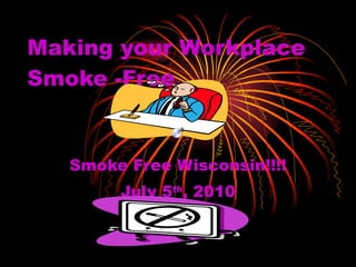 Making your Workplace Smoke -Free Smoke Free Wisconsin!!!! July 5 th , 2010 
