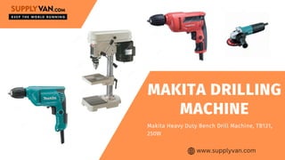 MAKITA DRILLING
MACHINE
Makita Heavy Duty Bench Drill Machine, TB131,
250W
www.supplyvan.com
 