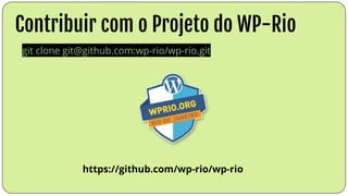 Contribuir com o Projeto do WP-Rio
git clone git@github.com:wp-rio/wp-rio.git
https://github.com/wp-rio/wp-rio
 