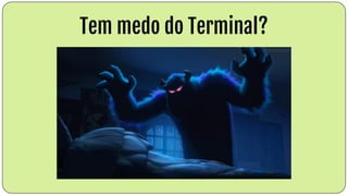 Tem medo do Terminal?
 