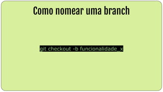 Como nomear uma branch
git checkout -b funcionalidade_x
 