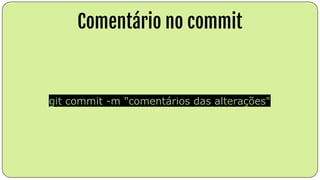 Comentário no commit
git commit -m "comentários das alterações"
 