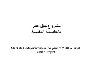 Makkah Al-Mukaramah in the year of 2010 -- Jabal
Omar Project
‫عمر‬ ‫جبل‬ ‫مشروع‬
‫المقدسة‬ ‫بالعاصمة‬
 