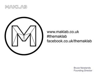 www.maklab.co.uk 
#themaklab 
facebook.co.uk/themaklab 
Bruce Newlands 
Founding Director 
 