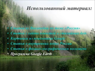 Использованный материал: Статья из Википедии по теме «Россия» Статья с сайта новостей о стихийных бедствиях Картинки из поисковика  Google Статья о внутренних водах России Статья о физико-географическом положении России Программа  Google Earth 