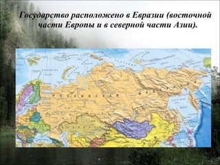 Государство расположено в Евразии (восточной части Европы и в северной части Азии).  