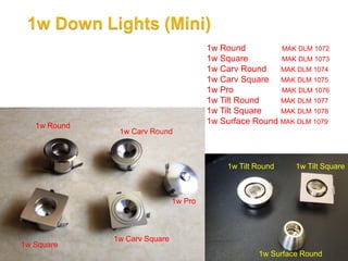1w Round         MAK DLM 1072
                                        1w Square        MAK DLM 1073
                                        1w Carv Round    MAK DLM 1074
                                        1w Carv Square MAK DLM 1075
                                        1w Pro           MAK DLM 1076
                                        1w Tilt Round    MAK DLM 1077
                                        1w Tilt Square   MAK DLM 1078

   1w Round
                                        1w Surface Round MAK DLM 1079
               1w Carv Round



                                            1w Tilt Round    1w Tilt Square



                               1w Pro



              1w Carv Square
1w Square
                                                    1w Surface Round
 