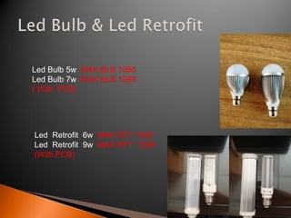 Led Bulb 5w MAK BLB 1088
Led Bulb 7w MAK BLB 1089
( With PCB)




Led Retrofit 6w MAK RFT 1098
Led Retrofit 9w MAK RFT 1099
(With PCB)
 