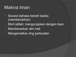 Makna Iman





Secara bahasa berarti tasdiq
(membenarkan)
Mnrt istilah; mengucapkan dengan lisan
Membenarkan dlm hati
Mengamalkan dng perbuatan

 