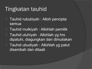 Tingkatan tauhid





Tauhid rububiyah : Alloh pencipta
semua
Tauhid mulkiyah : Allohlah pemilik
Tauhid uluhiyah : Allohlah yg hrs
dipatuhi, diagungkan dan dimuliakan
Tauhid ubudiyah : Allohlah yg patut
disembah dan ditaati

 