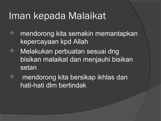 Iman kepada Malaikat





mendorong kita semakin memantapkan
kepercayaan kpd Allah
Melakukan perbuatan sesuai dng
bisikan malaikat dan menjauhi bisikan
setan
mendorong kita bersikap ikhlas dan
hati-hati dlm bertindak

 
