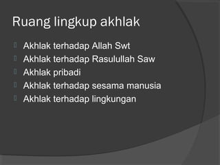 Ruang lingkup akhlak






Akhlak terhadap Allah Swt
Akhlak terhadap Rasulullah Saw
Akhlak pribadi
Akhlak terhadap sesama manusia
Akhlak terhadap lingkungan

 