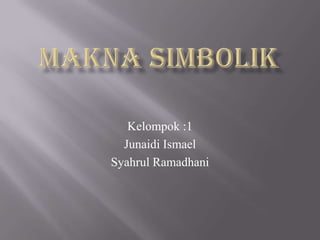 Kelompok :1
Junaidi Ismael
Syahrul Ramadhani
 
