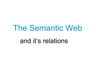 The Semantic Web
and it‘s relations
 