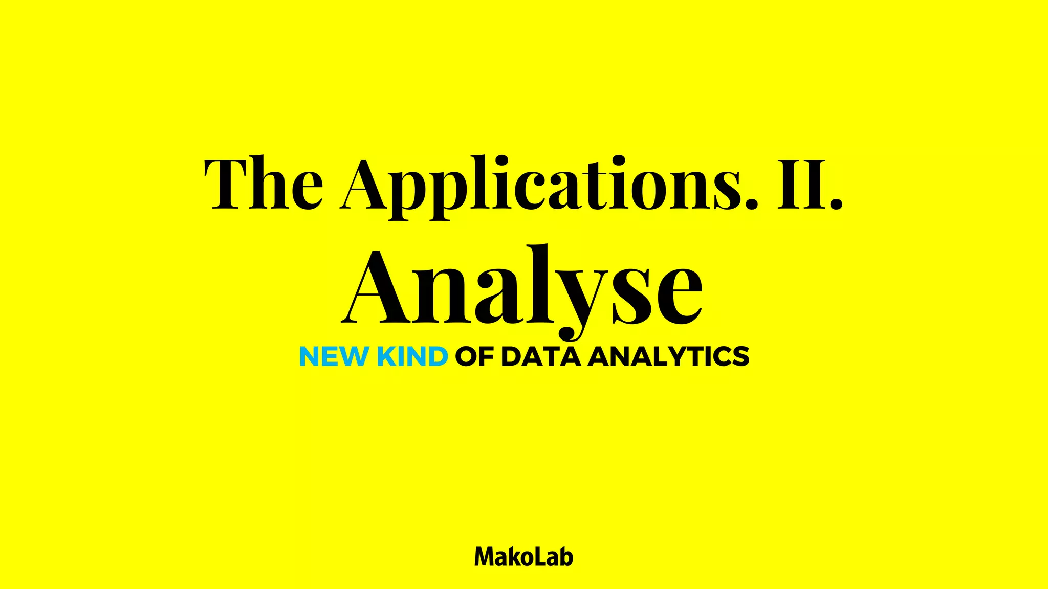 The Applications. II.
AnalyseNEW KIND OF DATA ANALYTICS
 