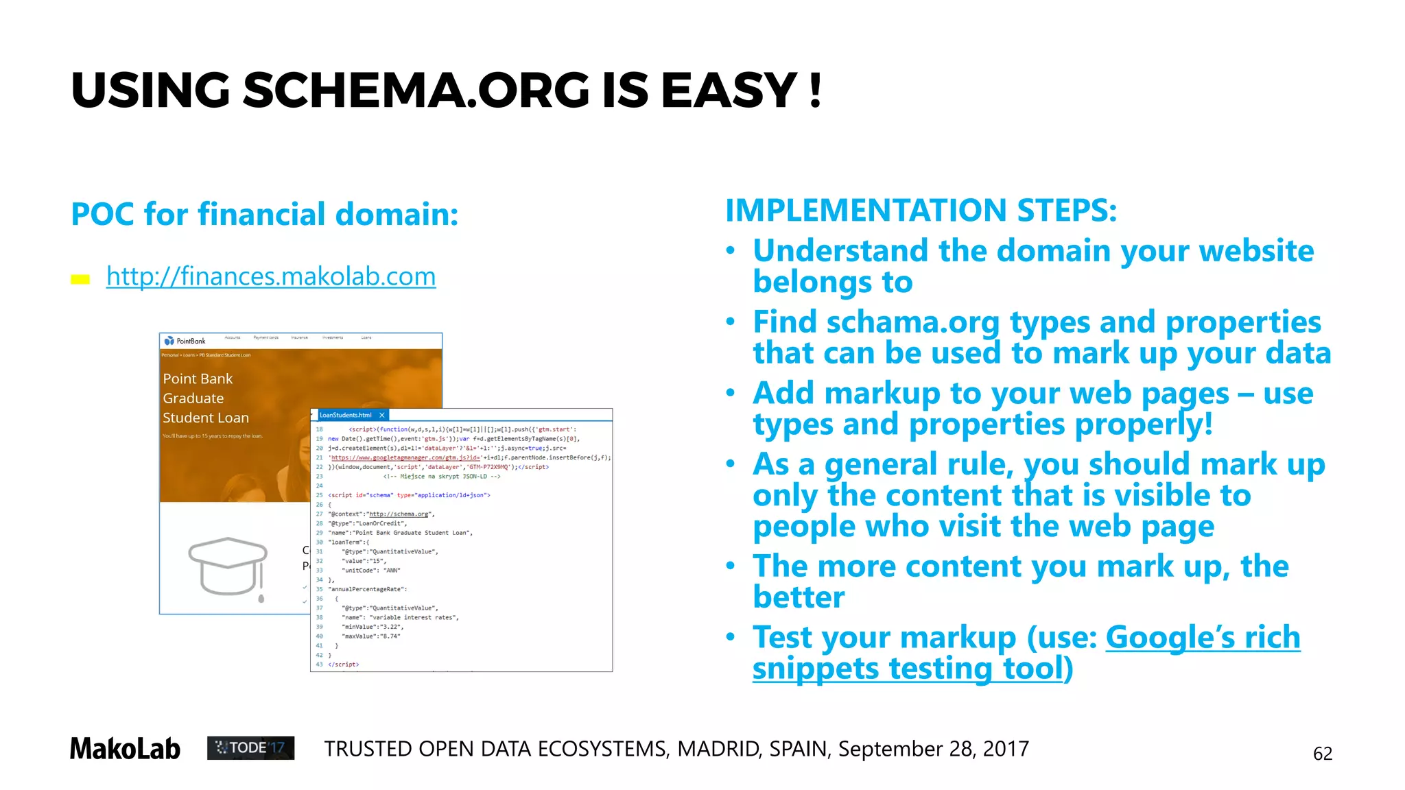 65TRUSTED OPEN DATA ECOSYSTEMS, MADRID, SPAIN, September 28, 2017
THE PURPOSE OF THIS PART OF THE WORKSHOP
TO DISCUSS THE POSSIBILITY OF DEEPER SIMPLIFICATION OF XBRL by
adoption of schema.org principles
• We have performed a series of simple technical exercises that pave the initial path for further
studies
• While we do not propose here any new standard nor want to shake the foundations of the old,
we think it is worth to consider if schema.org principles offer the possibilities to make business
reporting even simpler and more accessible.
 