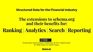 Ranking | Analytics | Search | Reporting
Structured Data for the Financial Industry
The extensions to schema.org
and their benefits for:
Trusted Open Data Ecosystem, September 28, 2017, Madrid, Spain
Dr. Mirek Sopek, Dr. Robert Trypuz
 