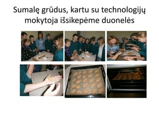 Sumalę grūdus, kartu su technologijų
mokytoja išsikepėme duonelės
 