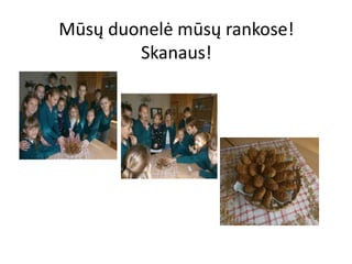Mūsų duonelė mūsų rankose!
Skanaus!
 