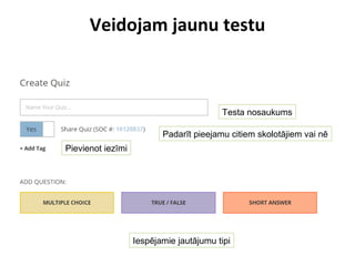 Veidojam jaunu testu
Testa nosaukums
Padarīt pieejamu citiem skolotājiem vai nē
Pievienot iezīmi
Iespējamie jautājumu tipi
 