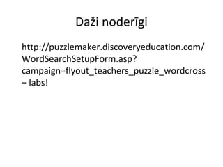 Daži noderīgi
•
http://puzzlemaker.discoveryeducation.com/
WordSearchSetupForm.asp?
campaign=flyout_teachers_puzzle_wordcross
– labs!
 
