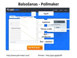 Balsošanas - Pollmaker
http://www.poll-maker.com/ Piemērs - http://goo.gl/gdUi0Y
Iegult
Iestatnes
Tēmas izvēle
Šeit –
jautājums!
Šeit – atbildes!
 