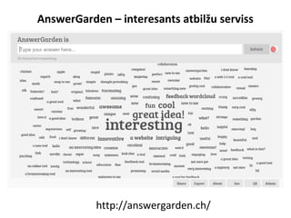 AnswerGarden – interesants atbilžu serviss
http://answergarden.ch/
 