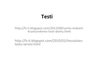 Testi
•
http://fs-it.blogspot.com/2013/08/vardu-makoni-
krustvardenes-testi-domu.html
•
http://fs-it.blogspot.com/2010/01/tiessaistes-
testu-servisi.html
 