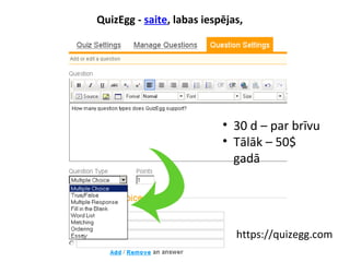QuizEgg - saite, labas iespējas,
https://quizegg.com
• 30 d – par brīvu
• Tālāk – 50$
gadā
 