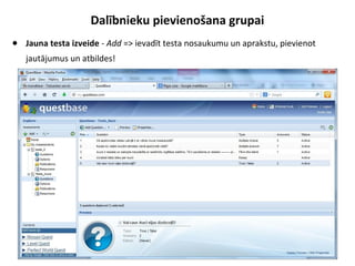 Dalībnieku pievienošana grupai
● Jauna testa izveide - Add => ievadīt testa nosaukumu un aprakstu, pievienot
jautājumus un atbildes!
 