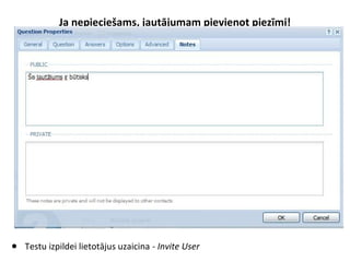 Ja nepieciešams, jautājumam pievienot piezīmi!
● Testu izpildei lietotājus uzaicina - Invite User
 