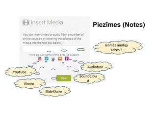 Piezīmes (Notes)
Youtube
Vimeo
SlideShare
SoundClou
d
Audioboo
Ielīmēt mēdija
adresi!
 