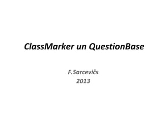 ClassMarker un QuestionBase
•
F.Sarcevičs
•
2013
 