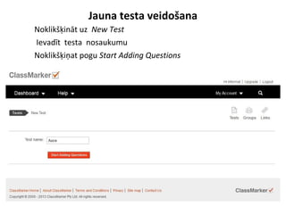 Jauna testa veidošana
●
Noklikšķināt uz New Test
●
Ievadīt testa nosaukumu
●
Noklikšķiņat pogu Start Adding Questions
 