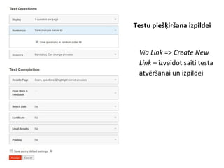 Testu piešķiršana izpildei
●
Via Link => Create New
Link – izveidot saiti testa
atvēršanai un izpildei
 