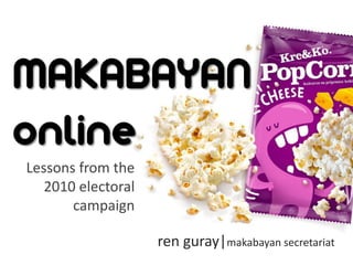 MAKABAYAN
online
Lessons from the
   2010 electoral
       campaign

                    ren guray|makabayan secretariat
 