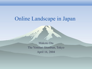 Online Landscape in Japan
Makoto Ota
The Yomiuri Shimbun, Tokyo
April 16, 2004
 