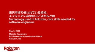 楽天市場で使われている技術、
エンジニアに必要なコアスキルとは
Nov 9, 2019
Makoto Kawamura
EC Marketplace Development Dept.
Rakuten, Inc.
 