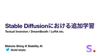 Makoto Shing @ Stability AI
@mk1stats
Stable Diffusionにおける追加学習
Textual Inversion / DreamBooth / LoRA etc.
 