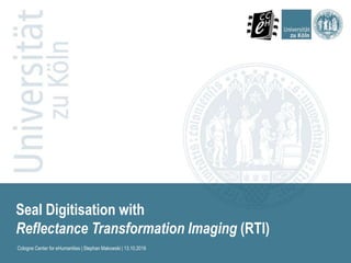 Seal Digitisation with
Reflectance Transformation Imaging (RTI)
Cologne Center for eHumanities | Stephan Makowski | 13.10.2016
 