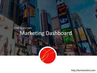 http://kameelvohra.com
Marketing Dashboard
Creating your own
http://kameelvohra.com
 