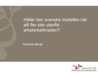 Håller den svenska modellen när
allt fler står utanför
arbetsmarknaden?
Andreas Bergh
 