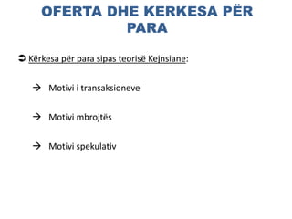 OFERTA DHE KERKESA PËR
PARA
 Kërkesa për para sipas teorisë Kejnsiane:
 Motivi i transaksioneve
 Motivi mbrojtës
 Motivi spekulativ
 