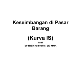 Keseimbangan di Pasar Barang (Kurva IS) Pert1 By Hadir Hudiyanto, SE, MMA 