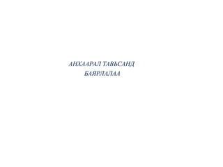 АНХААРАЛ ТАВЬСАНД
БАЯРЛАЛАА
 