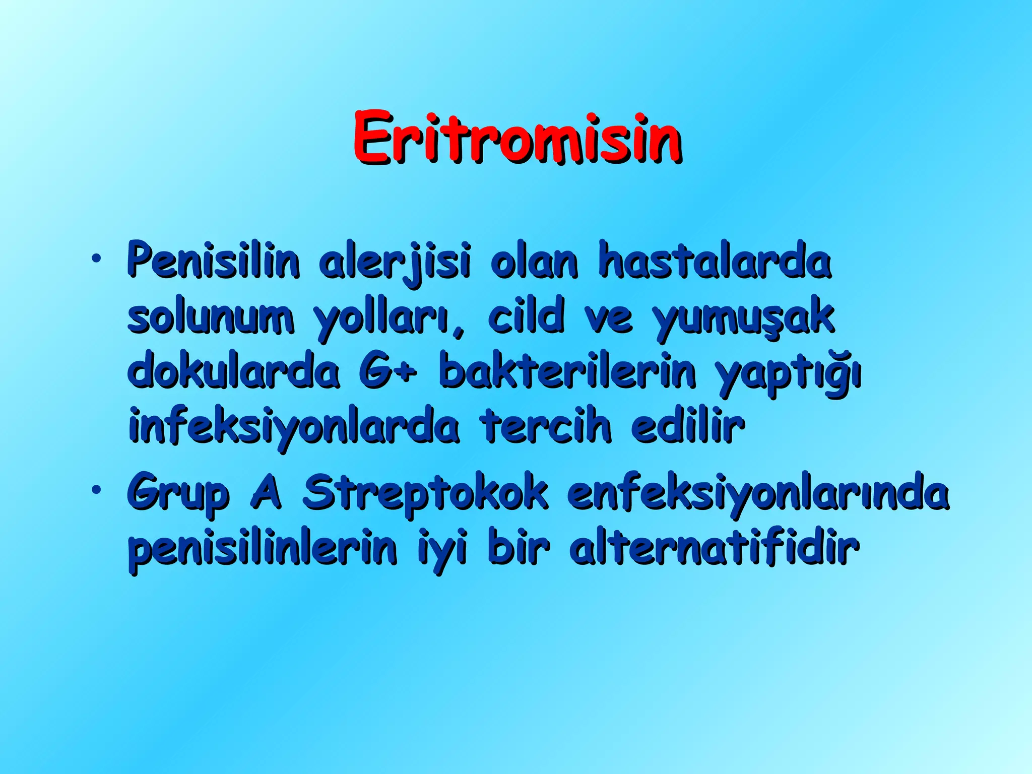 Eritromisin
• Penisilin alerjisi olan hastalarda
  solunum yolları, cild ve yumuşak
  dokularda G+ bakterilerin yaptığı
  infeksiyonlarda tercih edilir
• Grup A Streptokok enfeksiyonlarında
  penisilinlerin iyi bir alternatifidir
 