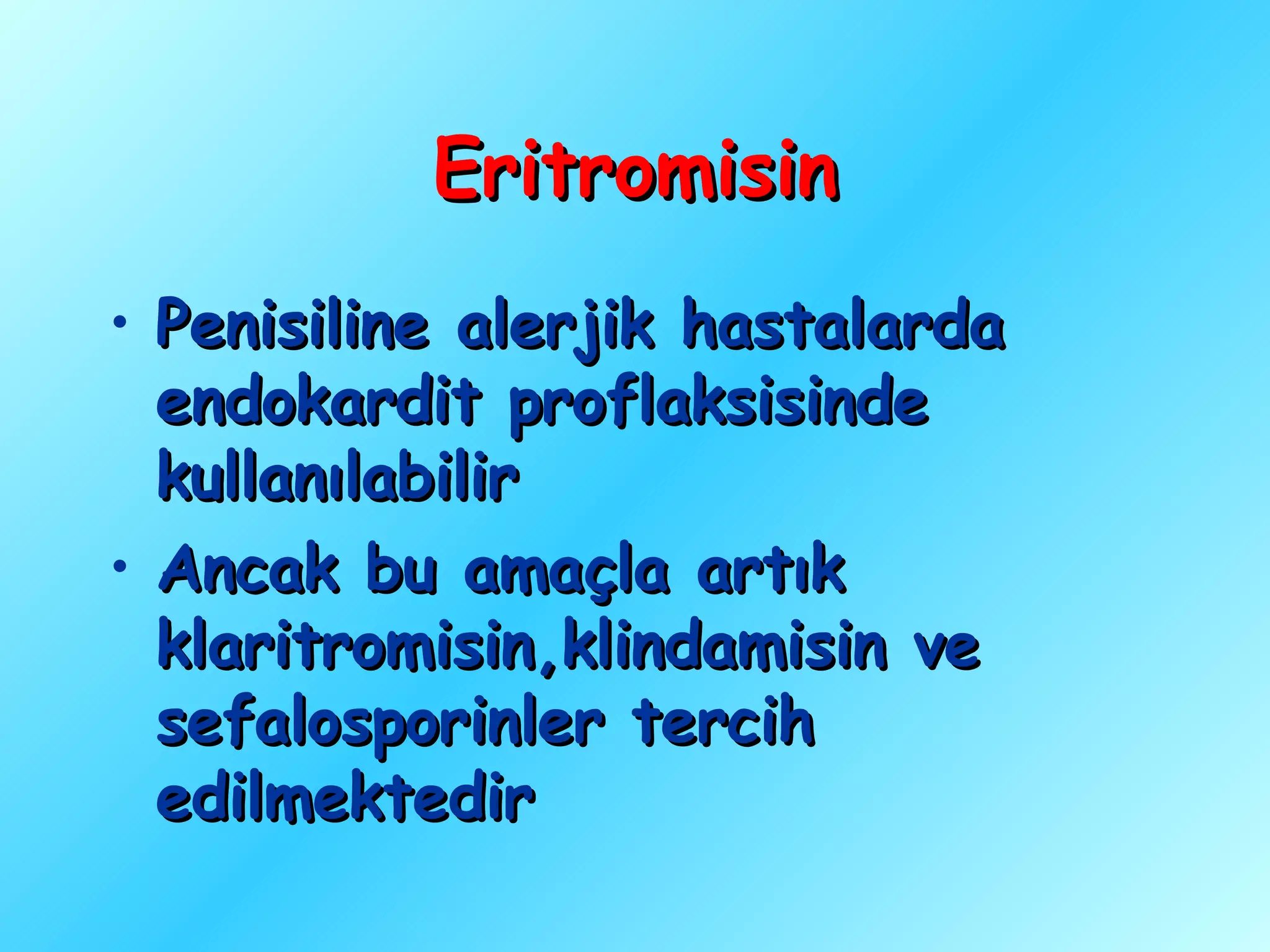Eritromisin
• Penisiline alerjik hastalarda
  endokardit proflaksisinde
  kullanılabilir
• Ancak bu amaçla artık
  klaritromisin,klindamisin ve
  sefalosporinler tercih
  edilmektedir
 
