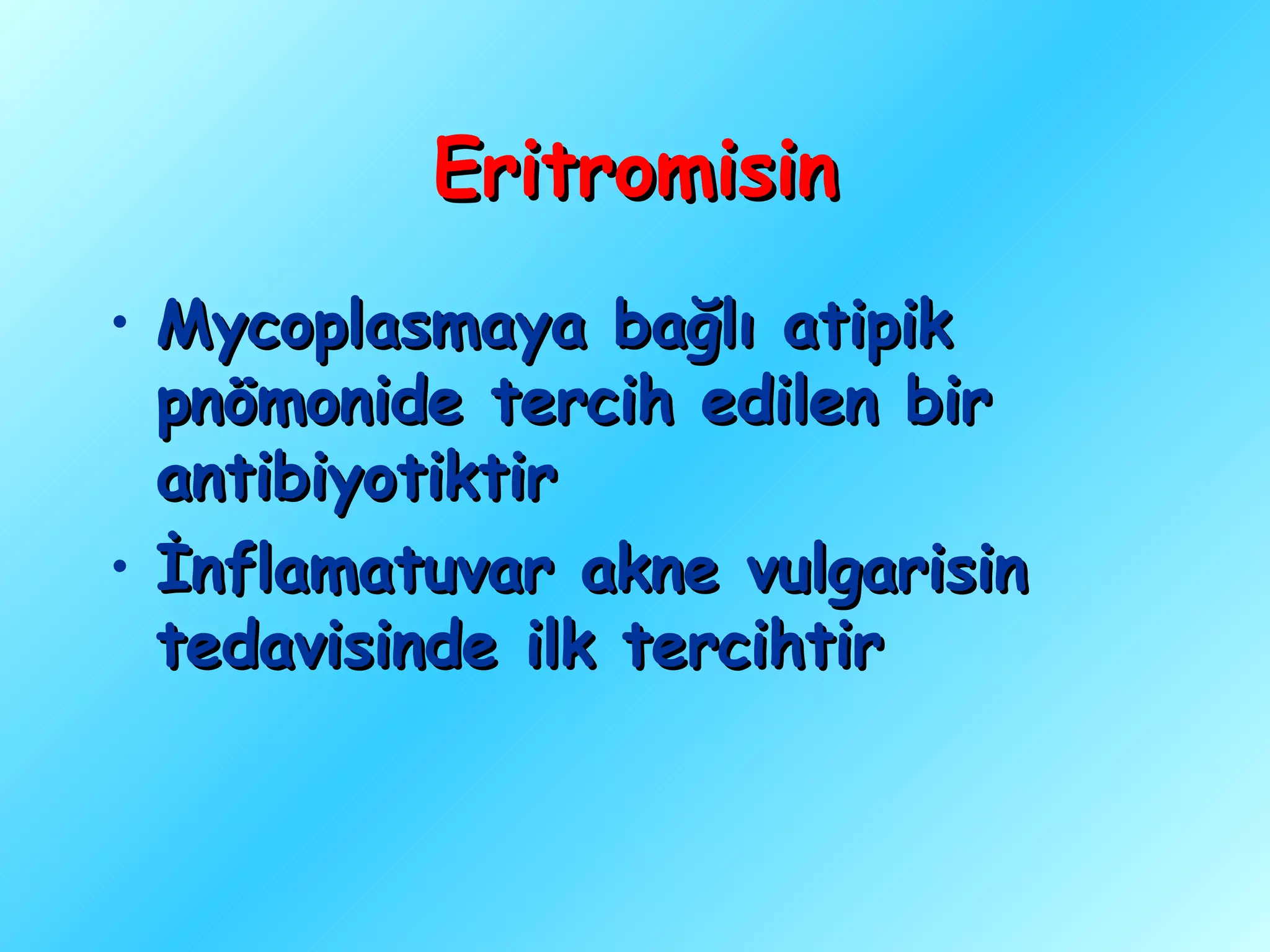 Eritromisin
• Mycoplasmaya bağlı atipik
  pnömonide tercih edilen bir
  antibiyotiktir
• İnflamatuvar akne vulgarisin
  tedavisinde ilk tercihtir
 
