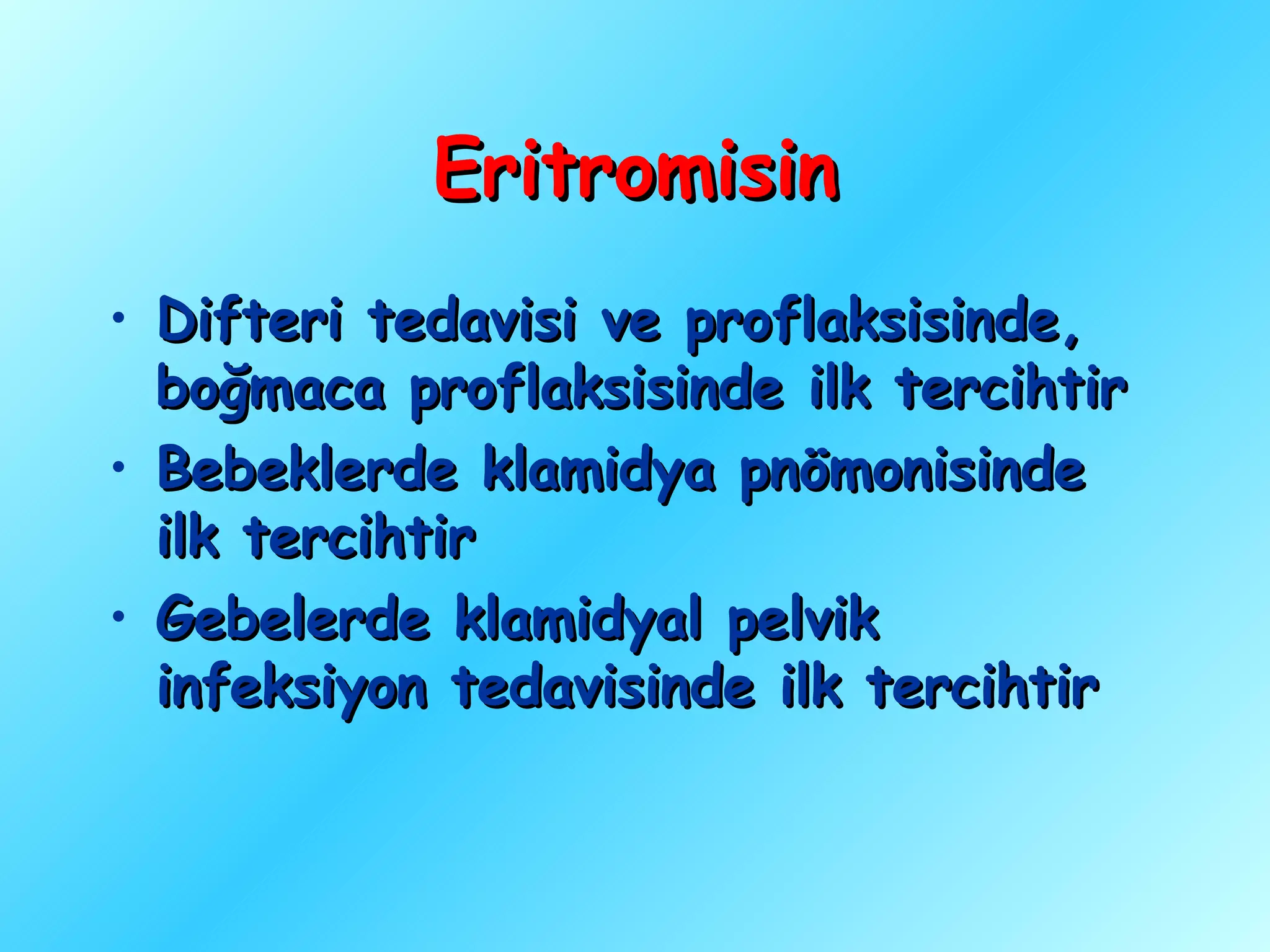 Eritromisin
• Difteri tedavisi ve proflaksisinde,
  boğmaca proflaksisinde ilk tercihtir
• Bebeklerde klamidya pnömonisinde
  ilk tercihtir
• Gebelerde klamidyal pelvik
  infeksiyon tedavisinde ilk tercihtir
 