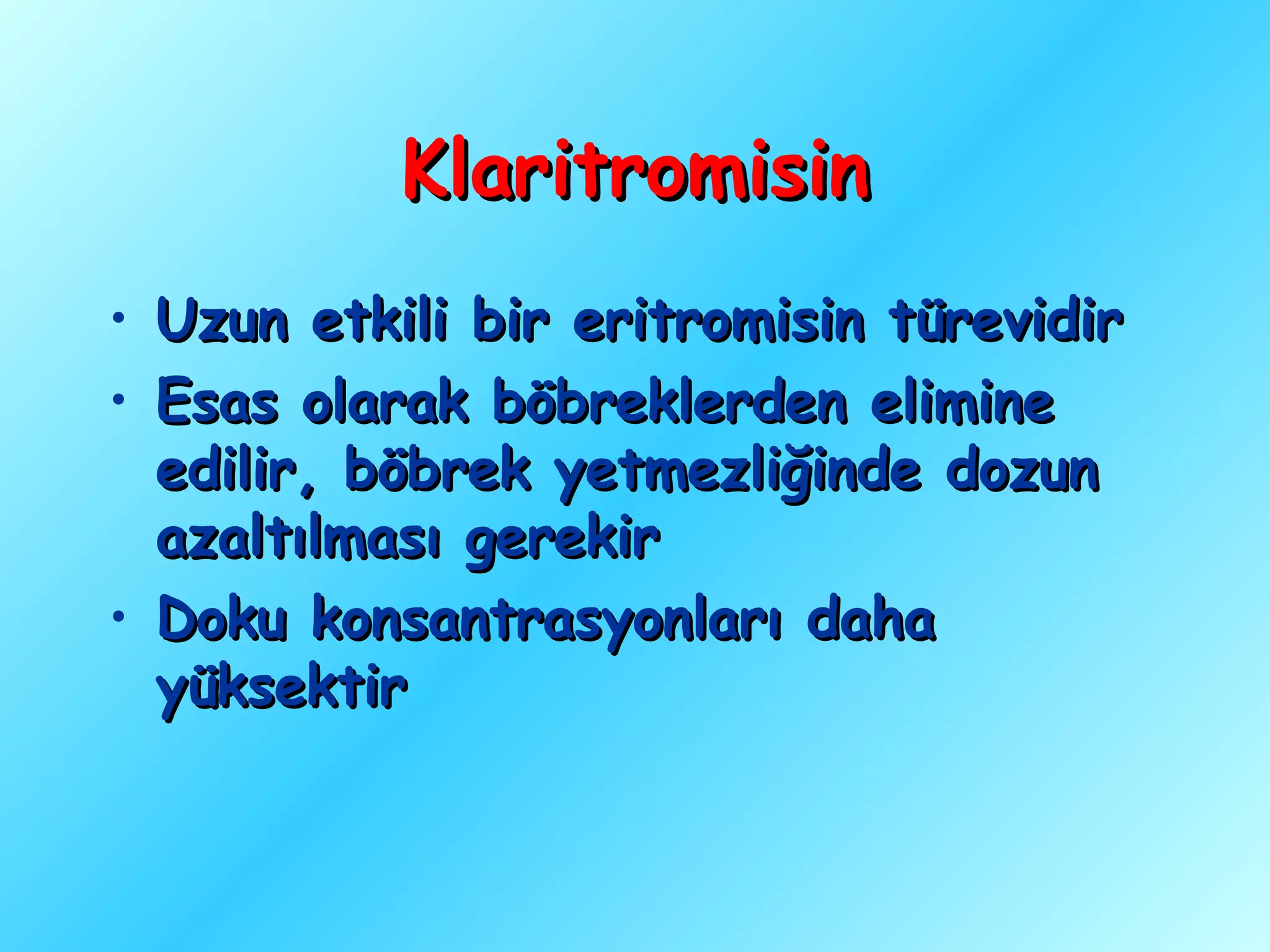 Klaritromisin
• Uzun etkili bir eritromisin türevidir
• Esas olarak böbreklerden elimine
  edilir, böbrek yetmezliğinde dozun
  azaltılması gerekir
• Doku konsantrasyonları daha
  yüksektir
 